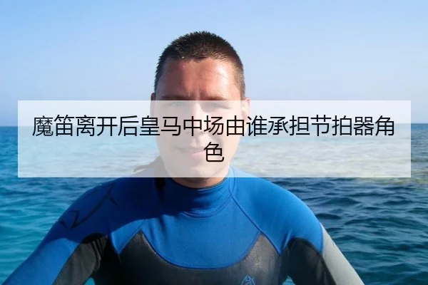 魔笛离开后皇马中场由谁承担节拍器角色